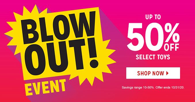 BLOWOUT! EVENT | UP TO 50% OFF SELECT TOYS | Savings range 10-50%. Offer ends 10/31/20.