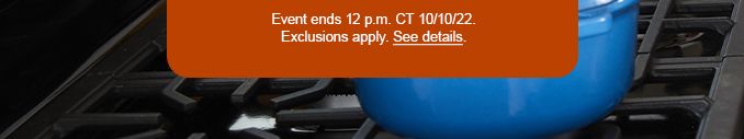 Event ends 12 p.m. CT. 10/10/22. | Exclusions apply. see details.
