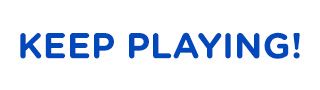 KEEP PLAYING!