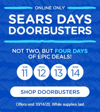 THE DEALS HAVE LANDED | SEARS DAYS DOORBUSTERS | ONLINE ONLY, TODAY THRU WEDNESDAY. WHILE SUPPLIES LAST. | SHOP DOORBUSTERS | Offers end 10/14/20.