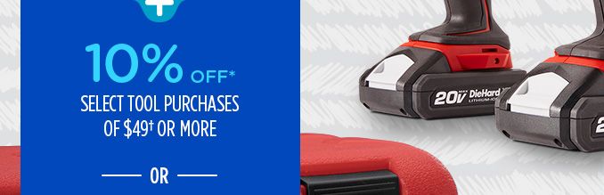 10% OFF* SELECT TOOL PURCHASES OF $49† OR MORE -OR-