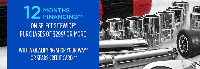 12 MONTHS FINANCING** ON SELECT SITEWIDE* PURCHASES OF $299† OR MORE WITH A QUALIFYING SHOP YOUR WAY® OR SEARS CREDIT CARD**