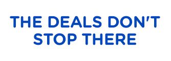 THE DEALS DON'T STOP THERE