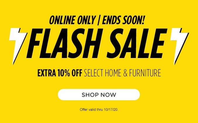 ONLINE ONLY | ENDS SOON! FLASH SALE | EXTRA 10% OFF SELECT HOME, FURNITURE & MATTRESSES | SHOP NOW | Offer valid thru 10/17/20.