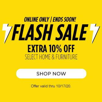 ONLINE ONLY | ENDS SOON! FLASH SALE | EXTRA 10% OFF SELECT HOME, FURNITURE & MATTRESSES | SHOP NOW | Offer valid thru 10/17/20.