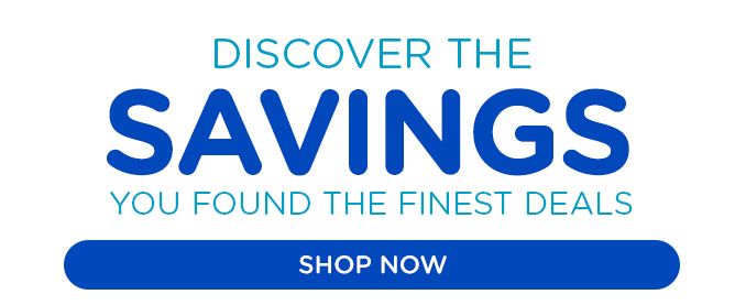 DISCOVER THE SAVINGS YOU FOUND THE FINEST DEALS | SHOP NOW