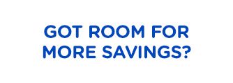 GOT ROOM FOR MORE SAVINGS?