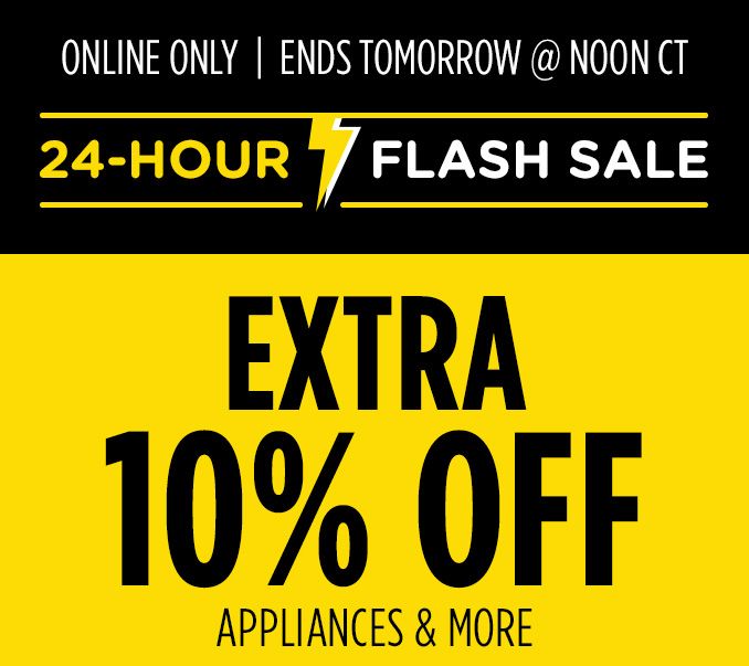 ONLINE ONLY | ENDS TOMORROW @ NOON CT | 24 HOURS FLASH SALE | EXTRA 10 % OFF | APPLIANCE & MORE