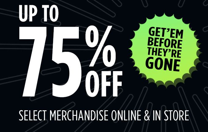 UP TO 75% OFF SELECT MERCHANDISE ONLINE & IN STORE | GET 'EM BEFORE THEY'RE GONE