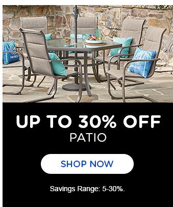 UP TO 30 % OFF PATIO | SHOP NOW | Savings Range: 5-30%