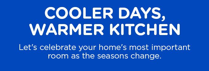 COOLER DAYS, WARMER KITCHEN | Let's celebrate your home's most important room as the seasons change.