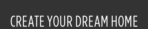 CREATE YOUR DREAM HOME
