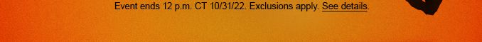 Event ends 12. p.m CT 10/31/22. Exclusions apply. See details.