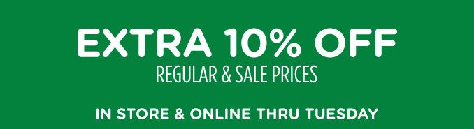EXTRA 10% OFF REGULAR & SALE PRICES | IN STORE & ONLINE THRU TUESDAY