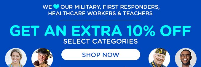 WE OUR MILITARY, FIRST RESPONDERS | HEALTHCARE WORKERS & TEACHERS | GET AN EXTRA 10 % OFF | SELECT CATEGORIES | SHOP NOW