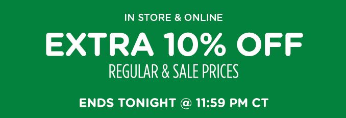 IN STORE & ONLINE | EXTRA 10% OFF REGULAR & SALE PRICES | ENDS TONIGHT @ 11:59 PM CT