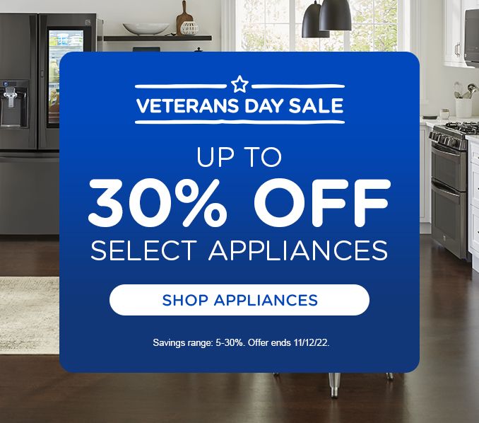 VETERANS DAY SALE | UP TO 30% OFF SELECT APPLIANCES | SHOP APPLIANCES | Savings range: 5-30%. Offer ends 11/12/22.