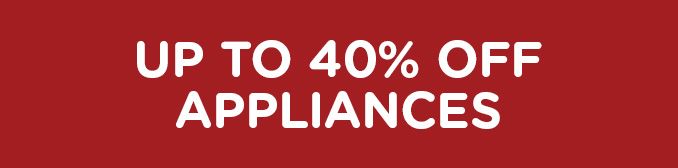 UP TO 40% OFF APPLIANCES