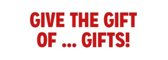GIVE THE GIFT OF ... GIFTS!