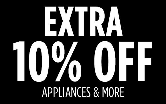 EXTRA 10% OFF APPLIANCES & MORE