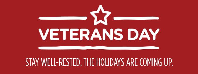 VETERANS DAY | STAY WELL-RESTED. THE HOLIDAYS ARE COMING UP.