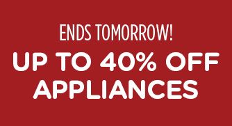ENDS TOMORROW! UP TO 40% OFF APPLIANCES