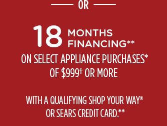 -OR- 19 MONTHS FINANCING** ON SELECT APPLIANCE PURCHASES* OF $999† OR MORE WITH A QUALIFYING SHOP YOUR WAY® OR SEARS CREDIT CARD.**