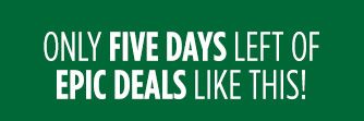 ONLY FIVE DAYS LEFT OF EPIC DEALS LIKE THIS!