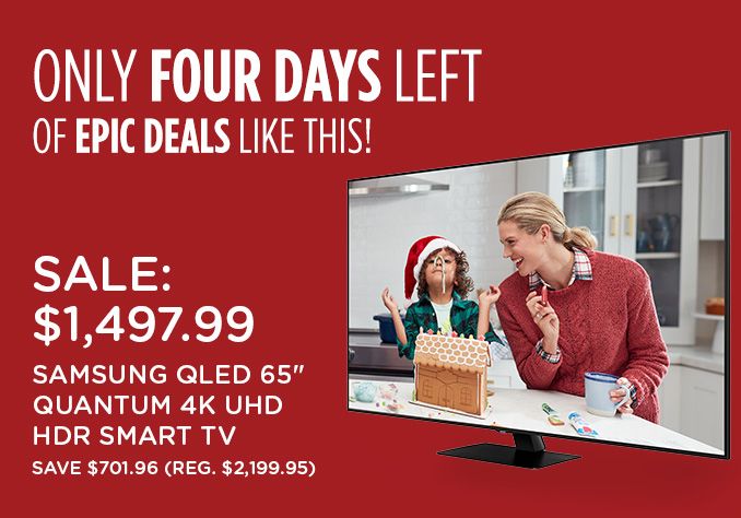 ONLY FOUR DAYS LEFT OF EPIC DEALS LIKE THIS! | SALE: $1,497.99 SAMSUNG QLED 65 INCH QUANTUM 4K UHD HDR SMART TV | SAVE $701.96 (REG. $2,199.95)