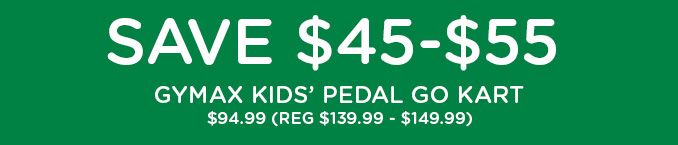 SAVE $45-$55 GYMAX KIDS' PEDAL GO KART | $94.99 EACH (REG. $139.99 - $149.99)