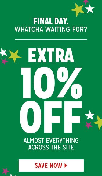 FINAL DAY. WHATCHA WAITING FOR? | EXTRA 10% OFF ALMOST EVERYTHING ACROSS THE SITE | SAVE NOW