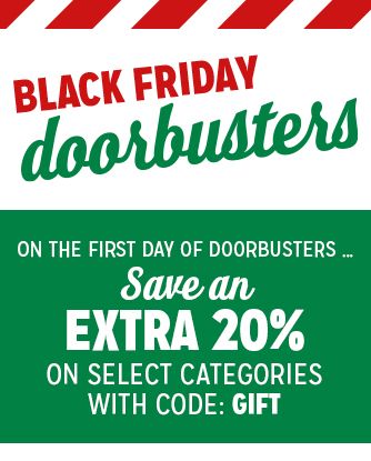 BLACK FRIDAY doorbusters | ON THE FIRST DAY OF DOORBUSTERS ... Save AN EXTRA 20% ON SELECT CATEGORIES WITH CODE: GIFT