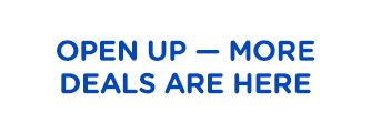 OPEN UP - MORE DEALS ARE HERE