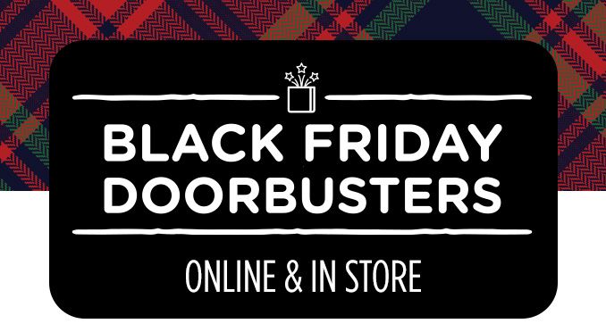 BLACK FRIDAY DOORBUSTERS ONLINE & IN STORE