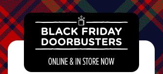 BLACK FRIDAY DOORBUSTERS ONLINE & IN STORE NOW