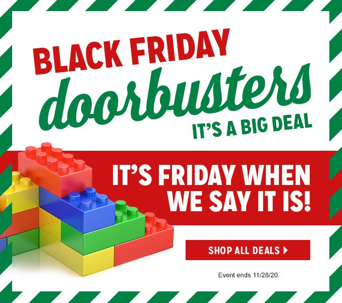 BLACK FRIDAY doorbusters | IT'S A BIG DEAL | IT'S FRIDAY WHEN WE SAY IT IS! | SHOP ALL DEALS | Event ends 11/28/20.