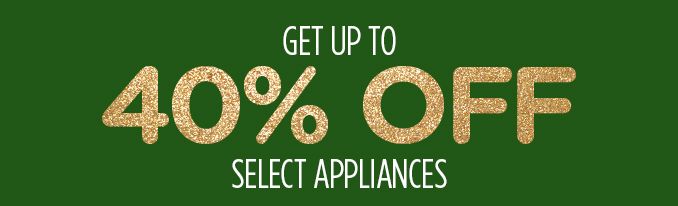 GET UP TO 40% OFF SELECT APPLIANCES