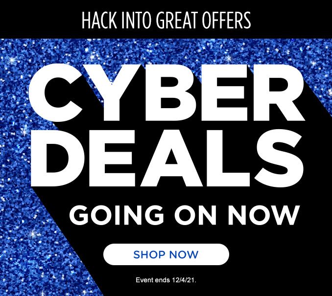 HACK INTO GREAT OFFERS | CYBER DEALS GOING ON NOW | SHOP NOW | EVENT ENDS 12/04/21.