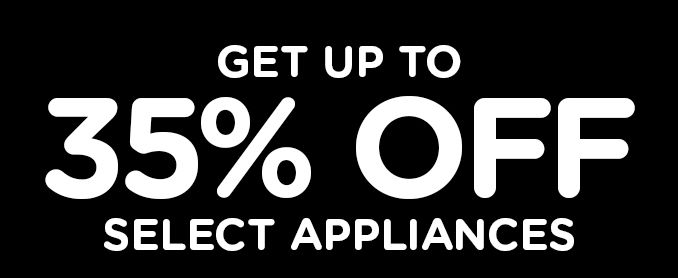 GET UP TO 35% OFF SELECT APPLIANCES