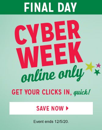 FINAL DAY | CYBER WEEK online only | GET YOUR CLICKS IN, quick! | SAVE NOW | Event ends 12/5/20.