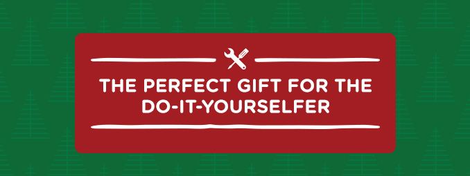 THE PERFECT GIFT FOR THE DO-IT-YOURSELFER