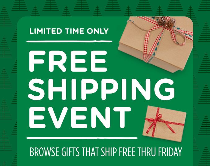 LIMITED TIME ONLY | FREE SHIPPING EVENT | BROWSE GIFTS THAT SHIP FREE THRU FRIDAY
