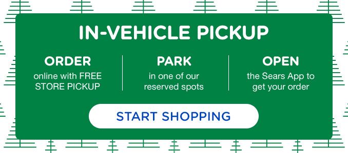 IN-VEHICLE PICKUP | ORDER online with FREE STORE PICKUP | PARK in one of our reserved spots | OPEN the Sears App to get your order | START SHOPPING