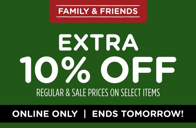 FAMILY & FRIENDS | EXTRA 10% OFF REGULAR & SALE PRICES ON SELECT ITEMS | ONLINE ONLY | ENDS TOMORROW!