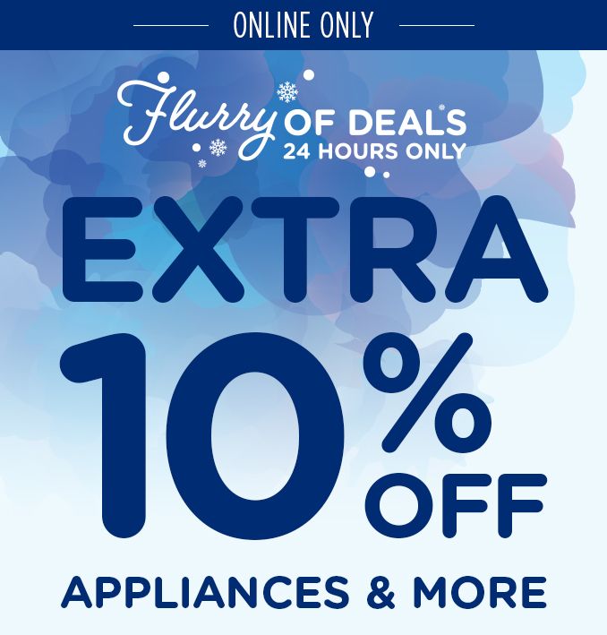 ONLINE ONLY | FLURRY OF DEALS 24 HOURS ONLY | EXTRA 10% OFF APPLIANCES & MORE