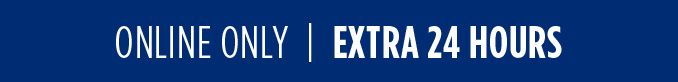 ONLINE ONLY | EXTRA 24 HOURS