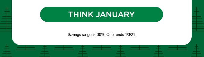 THINK JANUARY | Savings range: 5-30%. Offer ends 1/3/21.