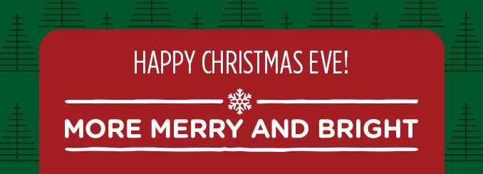 HAPPY CHRISTMAS EVE! -MORE MERRY AND BRIGHT-