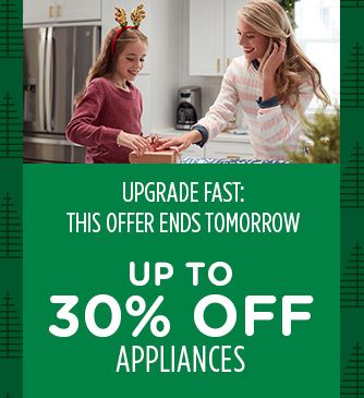 UPGRADE FAST: THIS OFFER ENDS TOMORROW | UP TO 30% OFF APPLIANCES