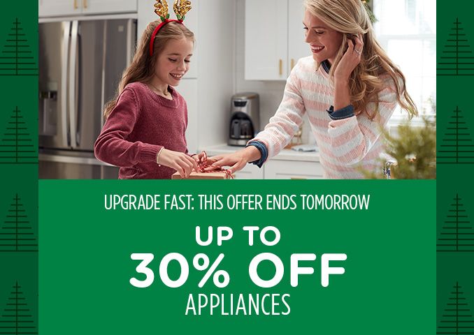 UPGRADE FAST: THIS OFFER ENDS TOMORROW | UP TO 30% OFF APPLIANCES